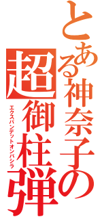 とある神奈子の超御柱弾（エクスパンデットオンバシラ）