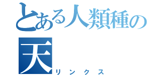 とある人類種の天　　　敵（リンクス）