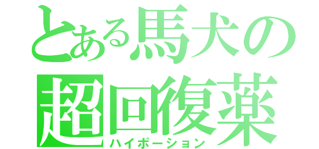 とある馬犬の超回復薬（ハイポーション）