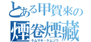 とある甲賀來の煙卷煙藏（ケムマキ・ケムゾウ）