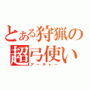 とある狩猟の超弓使い（アーチャー）