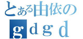 とある由依のｇｄｇｄ放送（）