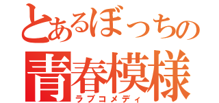 とあるぼっちの青春模様（ラブコメディ）