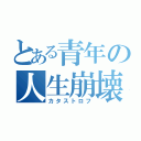 とある青年の人生崩壊（カタストロフ）