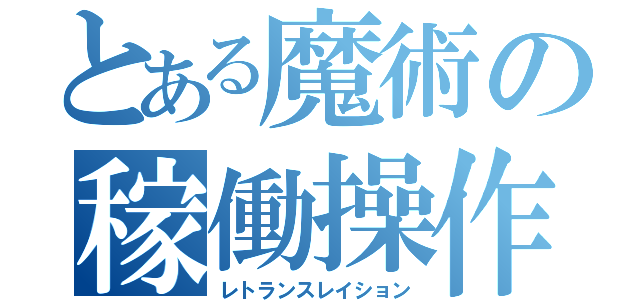 とある魔術の稼働操作（レトランスレイション）