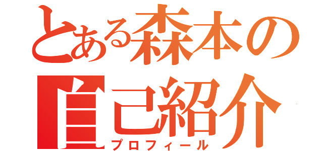 とある森本の自己紹介（プロフィール）