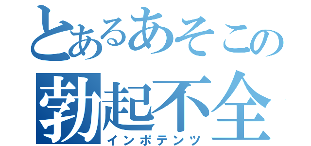 とあるあそこの勃起不全（インポテンツ）