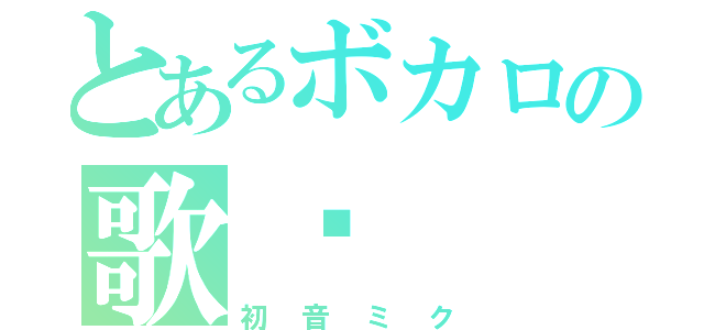 とあるボカロの歌姬（初音ミク）