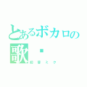 とあるボカロの歌姬（初音ミク）