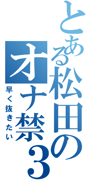 とある松田のオナ禁３日（早く抜きたい）