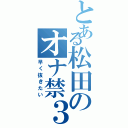 とある松田のオナ禁３日（早く抜きたい）