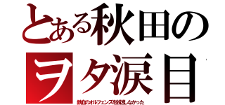 とある秋田のヲタ涙目（鉄血のオルフェンズを放送しなかった）