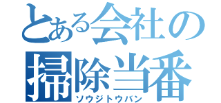 とある会社の掃除当番（ソウジトウバン）