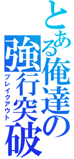 とある俺達の強行突破（ブレイクアウト）