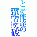 とある俺達の強行突破（ブレイクアウト）