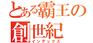 とある霸王の創世紀（インデックス）