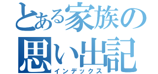 とある家族の思い出記録（インデックス）