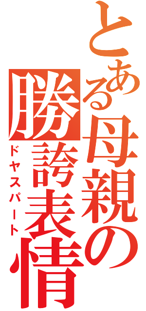 とある母親の勝誇表情（ドヤスパート）