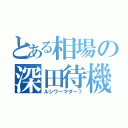 とある相場の深田待機（ルシワーマダー？）