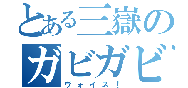 とある三嶽のガビガビ（ヴォイス！）