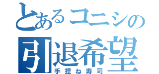 とあるコニシの引退希望（手捏ね寿司）