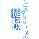 とあるｋａｚｚｙの徒然呟（ツイッター）