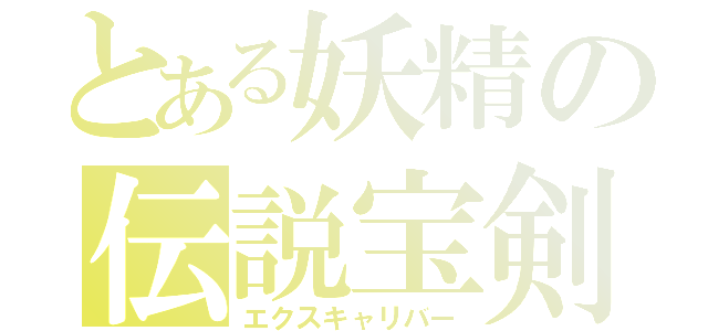 とある妖精の伝説宝剣（エクスキャリバー）