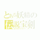 とある妖精の伝説宝剣（エクスキャリバー）