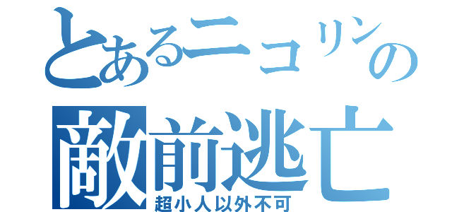 とあるニコリンの敵前逃亡（超小人以外不可）