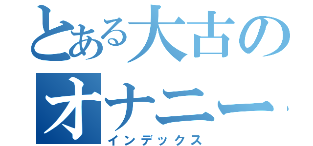 とある大古のオナニー（インデックス）