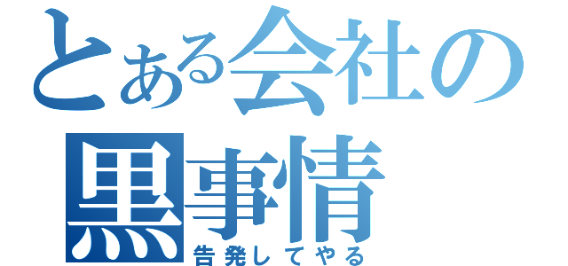 とある会社の黒事情（告発してやる）