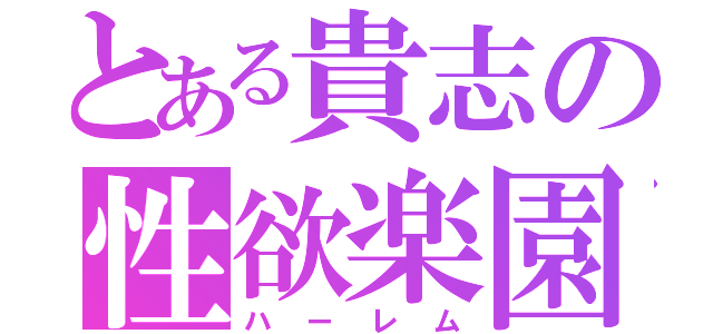 とある貴志の性欲楽園（ハーレム）