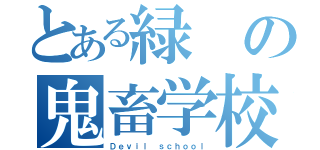 とある緑の鬼畜学校（Ｄｅｖｉｌ ｓｃｈｏｏｌ）