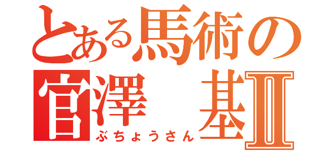 とある馬術の官澤　基Ⅱ（ぶちょうさん）