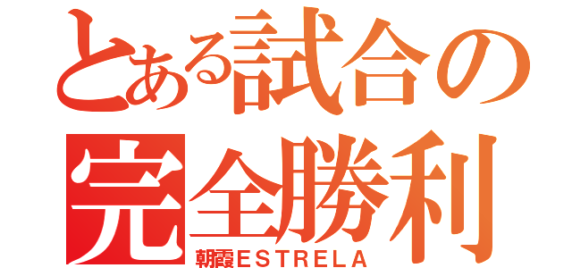 とある試合の完全勝利（朝霞ＥＳＴＲＥＬＡ）