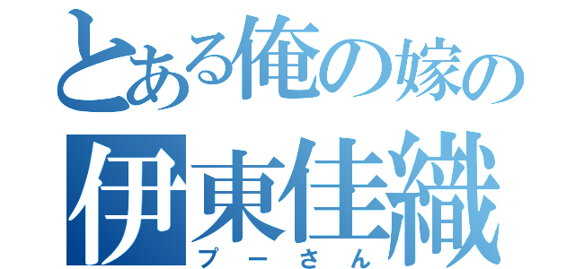 とある俺の嫁の伊東佳織（プーさん）