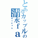 とあるカップルの清水ｆａｍｉｌｙ（めぐにゃん）