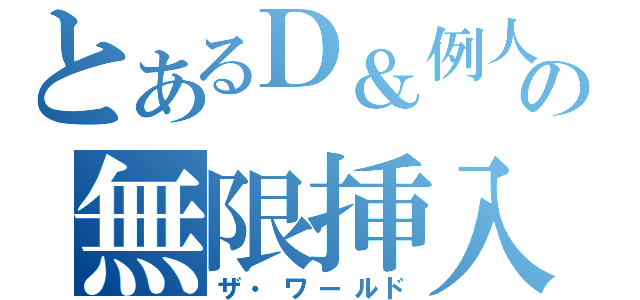 とあるＤ＆例人の無限挿入（ザ・ワールド）