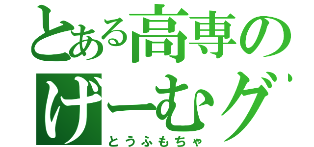 とある高専のげーむグル（とうふもちゃ）