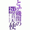 とある機関の福音天使（エヴァンゲリオン）