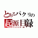 とあるパクリの起源目録（ウリジナル（笑）