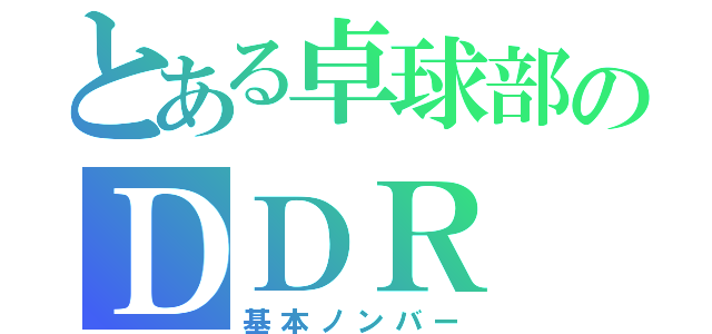 とある卓球部のＤＤＲ（基本ノンバー）