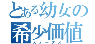 とある幼女の希少価値（ステータス）