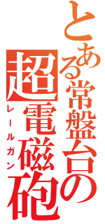 とある常盤台の超電磁砲（レールガン）