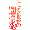 とある常盤台の超電磁砲（レールガン）