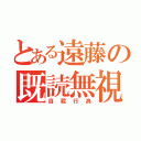 とある遠藤の既読無視（自殺行為）