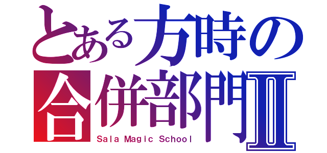 とある方時の合併部門Ⅱ（Ｓａｌａ Ｍａｇｉｃ Ｓｃｈｏｏｌ）