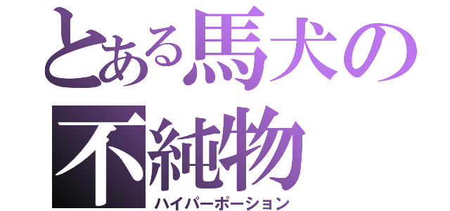 とある馬犬の不純物（ハイパーポーション）