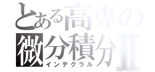 とある高専の微分積分Ⅱ（インテグラル）