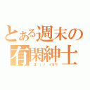 とある週末の有閑紳士（゜Д゜）ノ　イヨウ）